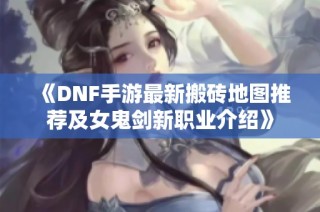 《DNF手游最新搬砖地图推荐及女鬼剑新职业介绍》