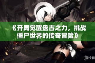 《开局觉醒盘古之力，挑战僵尸世界的传奇冒险》