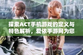 探索ACT手机游戏的定义与特色解析，爱依手游网为您带来全面解读