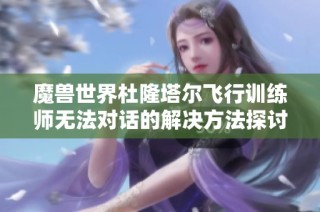 魔兽世界杜隆塔尔飞行训练师无法对话的解决方法探讨