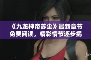 《九龙神帝苏尘》最新章节免费阅读，精彩情节逐步揭晓