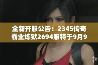 全新开服公告：2345传奇霸业炼狱2694服将于9月9日正式开启！