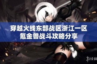 穿越火线东部战区浙江一区氪金兽战斗攻略分享