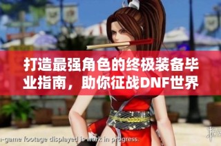 打造最强角色的终极装备毕业指南，助你征战DNF世界