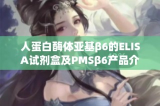 人蛋白酶体亚基β6的ELISA试剂盒及PMSβ6产品介绍与应用分析