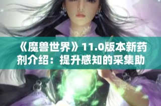 《魔兽世界》11.0版本新药剂介绍：提升感知的采集助手