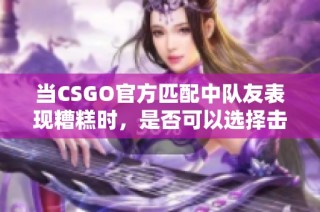 当CSGO官方匹配中队友表现糟糕时，是否可以选择击杀队友