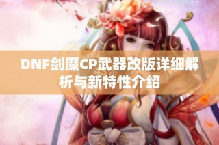 DNF剑魔CP武器改版详细解析与新特性介绍