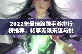 2022年最佳跑酷手游排行榜推荐，畅享无限乐趣与挑战