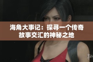 海角大事记：探寻一个传奇故事交汇的神秘之地