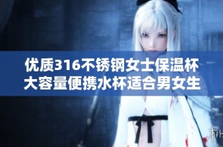 优质316不锈钢女士保温杯大容量便携水杯适合男女生使用