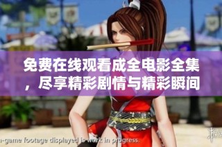 免费在线观看成全电影全集，尽享精彩剧情与精彩瞬间