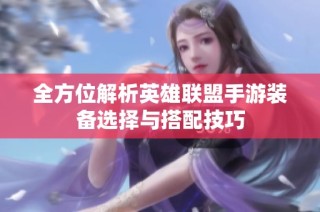 全方位解析英雄联盟手游装备选择与搭配技巧