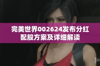 完美世界002624发布分红配股方案及详细解读