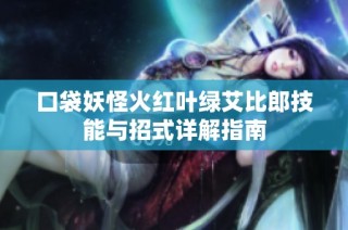 口袋妖怪火红叶绿艾比郎技能与招式详解指南