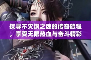 探寻不灭钢之魂的传奇旅程，享受无限热血与奋斗精彩