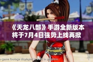 《天龙八部》手游全新版本将于7月4日强势上线再掀武林风云