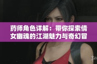 药师角色详解：带你探索倩女幽魂的江湖魅力与奇幻冒险