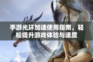 手游光环加速使用指南，轻松提升游戏体验与速度