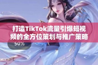 打造TikTok流量引爆短视频的全方位策划与推广策略