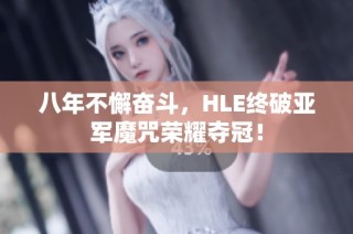 八年不懈奋斗，HLE终破亚军魔咒荣耀夺冠！