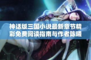 神话版三国小说最新章节精彩免费阅读指南与作者陈曦介绍