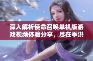 深入解析使命召唤单机版游戏视频体验分享，尽在季洪手游网
