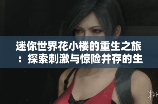 迷你世界花小楼的重生之旅：探索刺激与惊险并存的生活百态