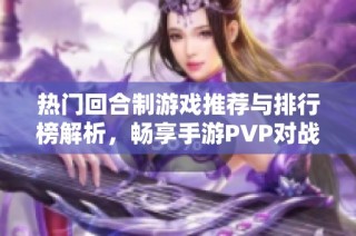 热门回合制游戏推荐与排行榜解析，畅享手游PVP对战乐趣