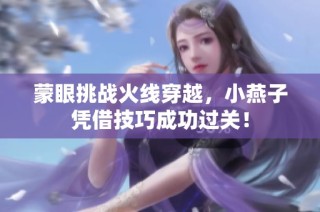 蒙眼挑战火线穿越，小燕子凭借技巧成功过关！