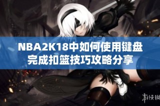 NBA2K18中如何使用键盘完成扣篮技巧攻略分享