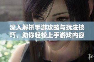 深入解析手游攻略与玩法技巧，助你轻松上手游戏内容