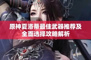 原神夏洛蒂最佳武器推荐及全面选择攻略解析