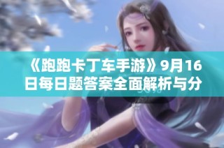 《跑跑卡丁车手游》9月16日每日题答案全面解析与分享