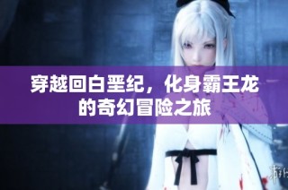 穿越回白垩纪，化身霸王龙的奇幻冒险之旅
