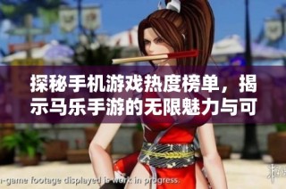 探秘手机游戏热度榜单，揭示马乐手游的无限魅力与可能性