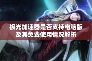 极光加速器是否支持电脑版及其免费使用情况解析
