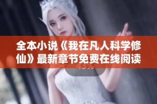 全本小说《我在凡人科学修仙》最新章节免费在线阅读与更新畅享攻略