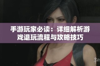 手游玩家必读：详细解析游戏退玩流程与攻略技巧
