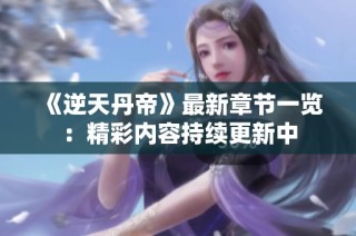 《逆天丹帝》最新章节一览：精彩内容持续更新中