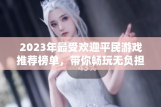2023年最受欢迎平民游戏推荐榜单，带你畅玩无负担