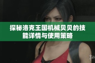 探秘洛克王国机械贝贝的技能详情与使用策略