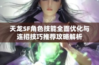 天龙SF角色技能全面优化与连招技巧推荐攻略解析