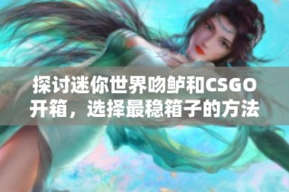 探讨迷你世界吻鲈和CSGO开箱，选择最稳箱子的方法解析