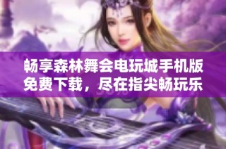畅享森林舞会电玩城手机版免费下载，尽在指尖畅玩乐趣无穷