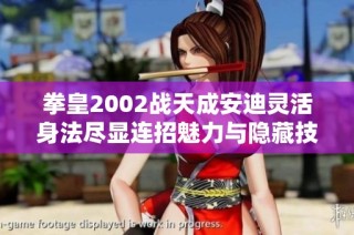 拳皇2002战天成安迪灵活身法尽显连招魅力与隐藏技巧