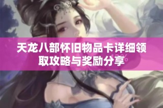 天龙八部怀旧物品卡详细领取攻略与奖励分享