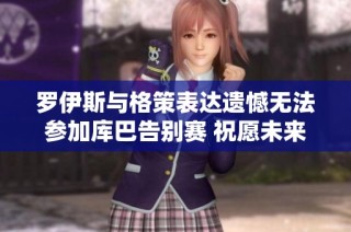 罗伊斯与格策表达遗憾无法参加库巴告别赛 祝愿未来一切顺利