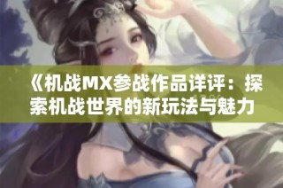 《机战MX参战作品详评：探索机战世界的新玩法与魅力》