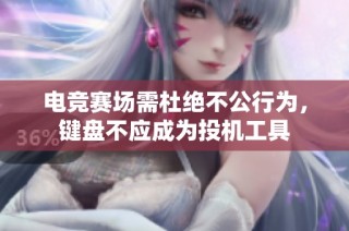 电竞赛场需杜绝不公行为，键盘不应成为投机工具